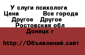 У слуги психолога › Цена ­ 1 000 - Все города Другое » Другое   . Ростовская обл.,Донецк г.